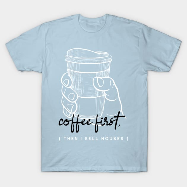 Coffee First Then I Sell Houses T-Shirt by Agent Humor Tees